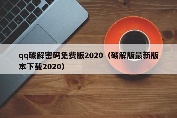 qq破解密码免费版2020（破解版最新版本下载2020）