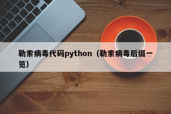 勒索病毒代码python（勒索病毒后缀一览）