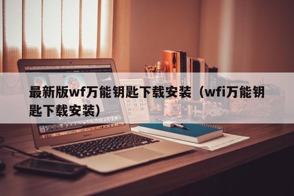 最新版wf万能钥匙下载安装（wfi万能钥匙下载安装）