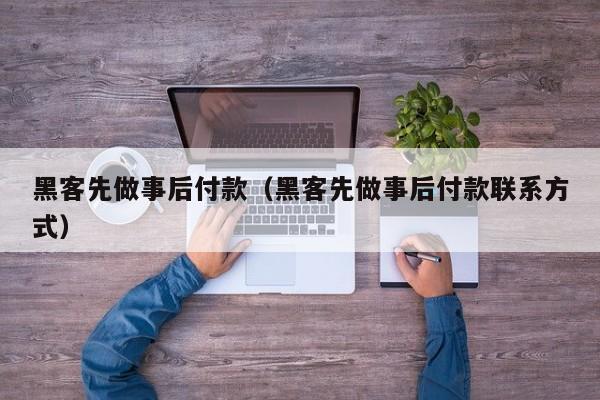 黑客先做事后付款（黑客先做事后付款联系方式）