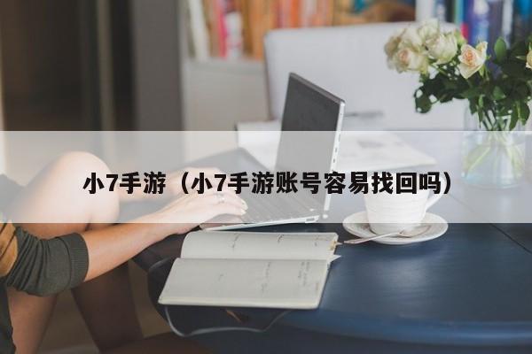 小7手游（小7手游账号容易找回吗）