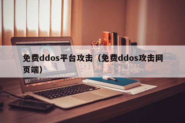 免费ddos平台攻击（免费ddos攻击网页端）