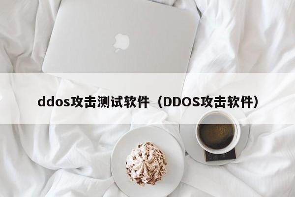 ddos攻击测试软件（DDOS攻击软件）