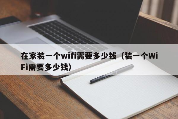 在家装一个wifi需要多少钱（装一个WiFi需要多少钱）