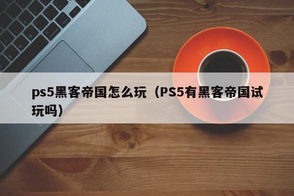 ps5黑客帝国怎么玩（PS5有黑客帝国试玩吗）