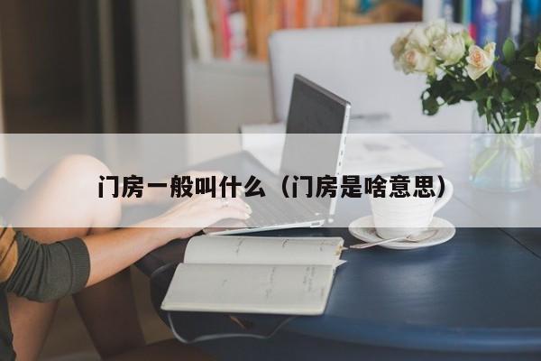 门房一般叫什么（门房是啥意思）