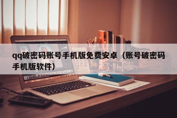 qq破密码账号手机版免费安卓（账号破密码手机版软件）