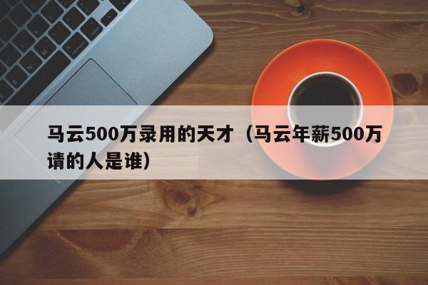 马云500万录用的天才（马云年薪500万请的人是谁）