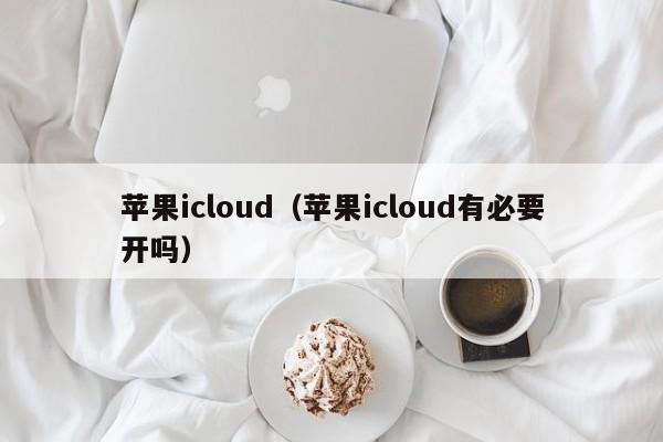 苹果icloud（苹果icloud有必要开吗）