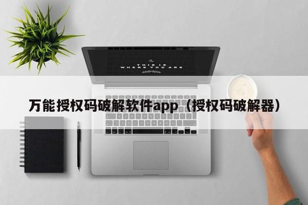 万能授权码破解软件app（授权码破解器）