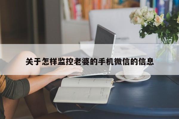 关于怎样监控老婆的手机微信的信息