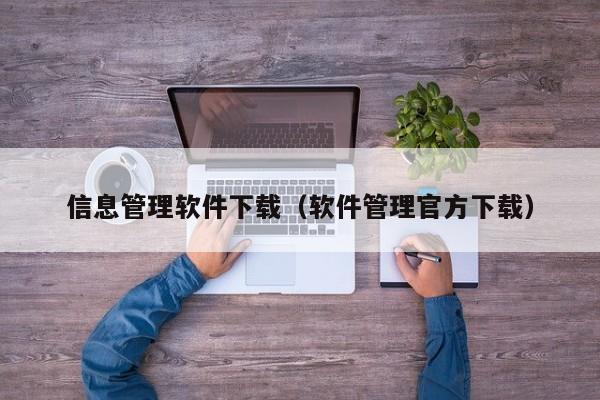 信息管理软件下载（软件管理官方下载）