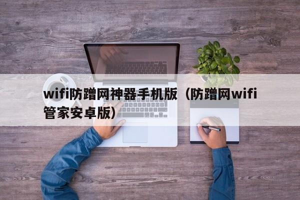 wifi防蹭网神器手机版（防蹭网wifi管家安卓版）