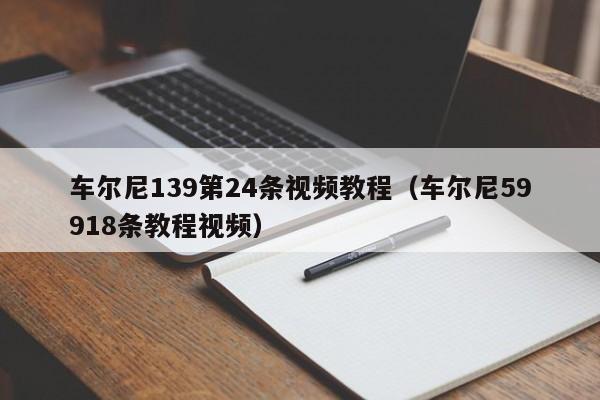 车尔尼139第24条视频教程（车尔尼59918条教程视频）