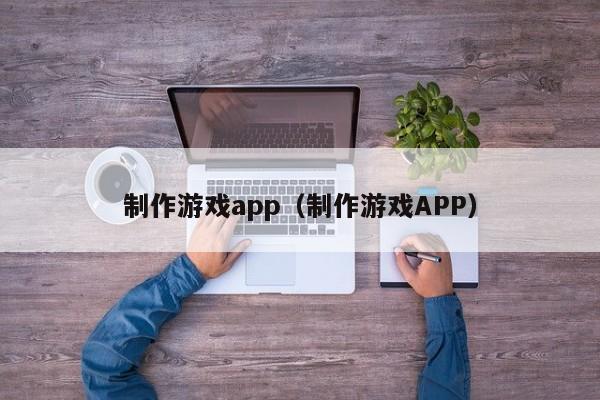 制作游戏app（制作游戏APP）