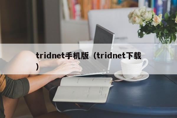 tridnet手机版（tridnet下载）