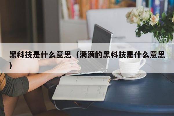 黑科技是什么意思（满满的黑科技是什么意思）