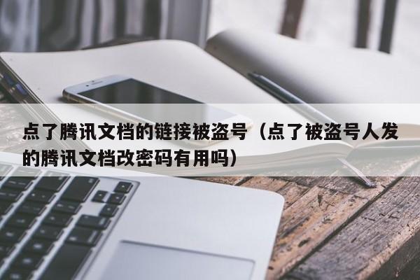 点了腾讯文档的链接被盗号（点了被盗号人发的腾讯文档改密码有用吗）