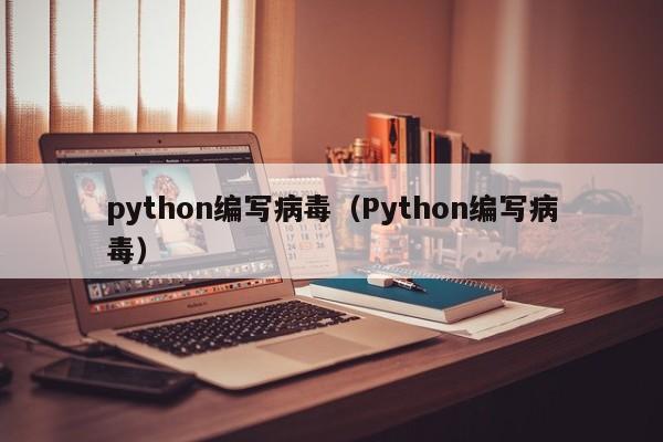 python编写病毒（Python编写病毒）