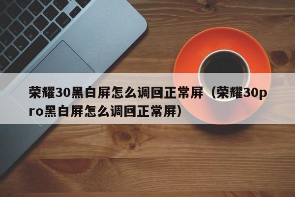 荣耀30黑白屏怎么调回正常屏（荣耀30pro黑白屏怎么调回正常屏）