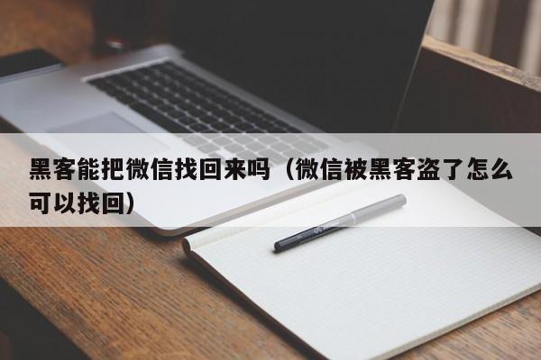 黑客能把微信找回来吗（微信被黑客盗了怎么可以找回）