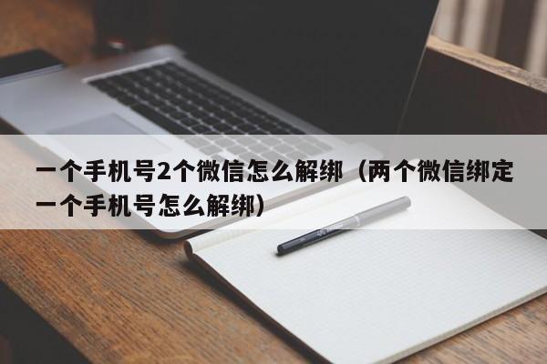 一个手机号2个微信怎么解绑（两个微信绑定一个手机号怎么解绑）