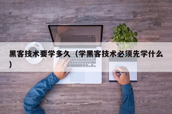 黑客技术要学多久（学黑客技术必须先学什么）