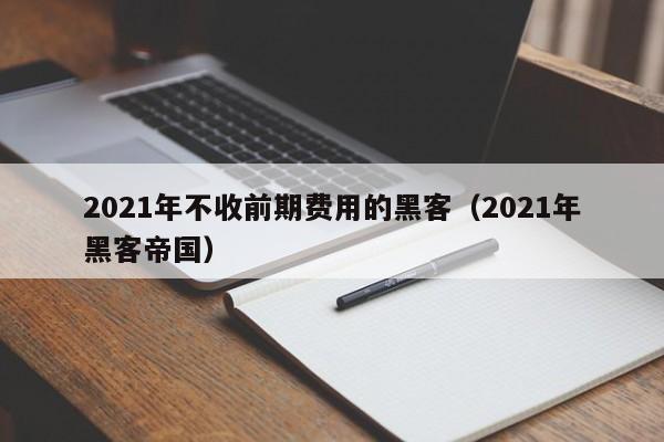 2021年不收前期费用的黑客（2021年黑客帝国）