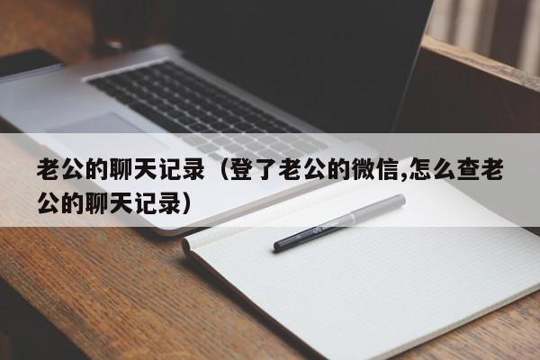 老公的聊天记录（登了老公的微信,怎么查老公的聊天记录）