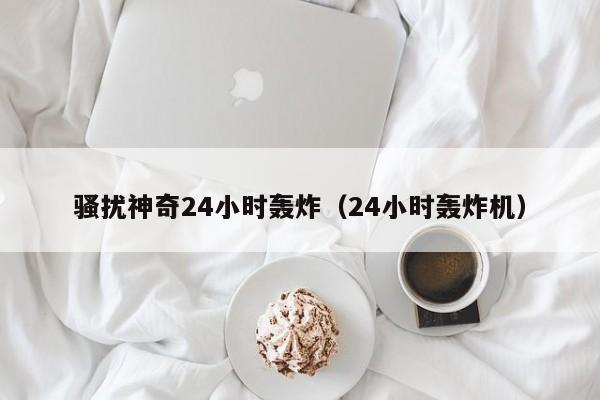 骚扰神奇24小时轰炸（24小时轰炸机）