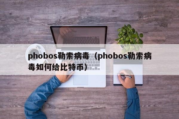 phobos勒索病毒（phobos勒索病毒如何给比特币）