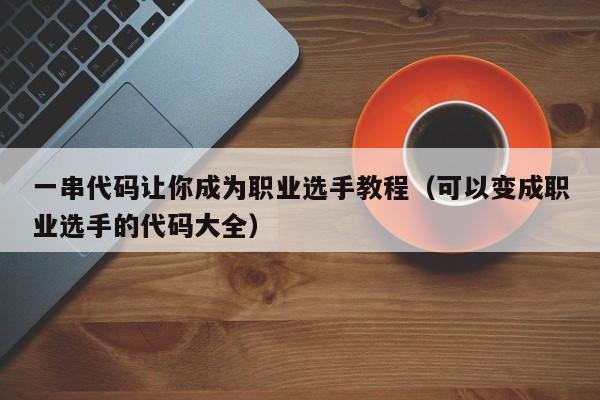 一串代码让你成为职业选手教程（可以变成职业选手的代码大全）