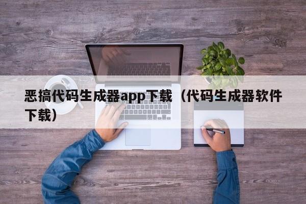 恶搞代码生成器app下载（代码生成器软件下载）