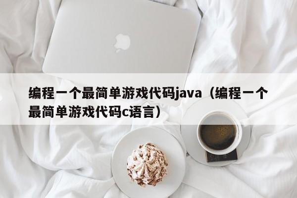 编程一个最简单游戏代码java（编程一个最简单游戏代码c语言）