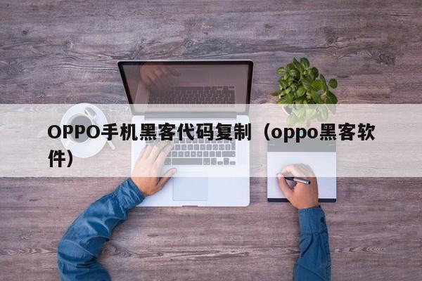 OPPO手机黑客代码复制（oppo黑客软件）