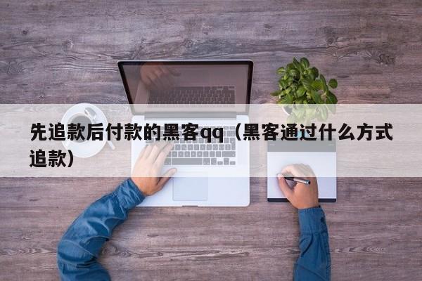 先追款后付款的黑客qq（黑客通过什么方式追款）