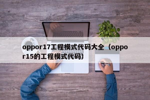 oppor17工程模式代码大全（oppor15的工程模式代码）