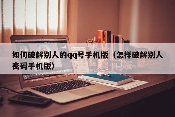 如何破解别人的qq号手机版（怎样破解别人密码手机版）