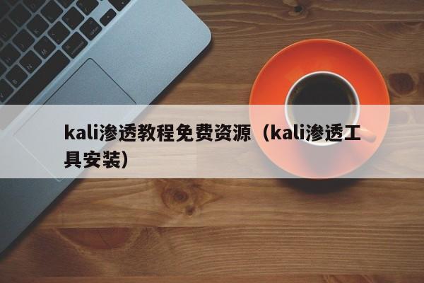 kali渗透教程免费资源（kali渗透工具安装）