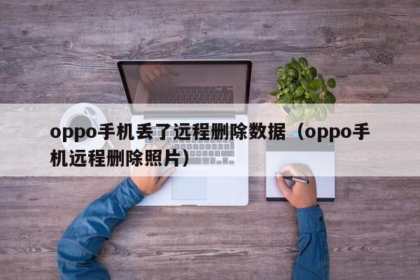 oppo手机丢了远程删除数据（oppo手机远程删除照片）