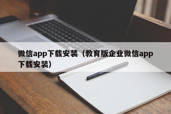 微信app下载安装（教育版企业微信app下载安装）