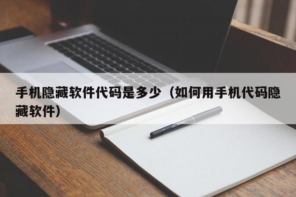 手机隐藏软件代码是多少（如何用手机代码隐藏软件）