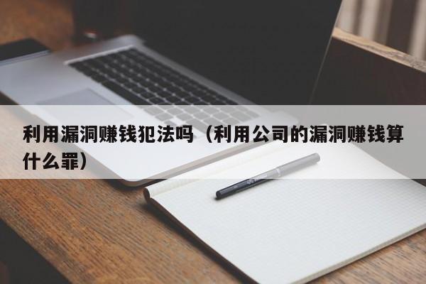 利用漏洞赚钱犯法吗（利用公司的漏洞赚钱算什么罪）