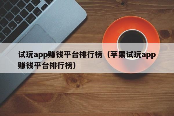 试玩app赚钱平台排行榜（苹果试玩app赚钱平台排行榜）