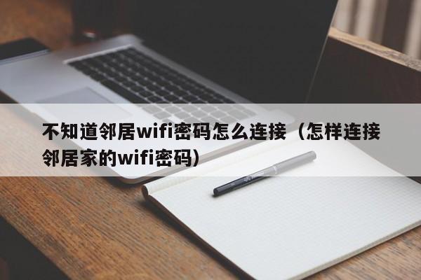 不知道邻居wifi密码怎么连接（怎样连接邻居家的wifi密码）