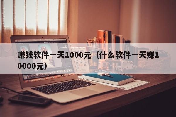 赚钱软件一天1000元（什么软件一天赚10000元）