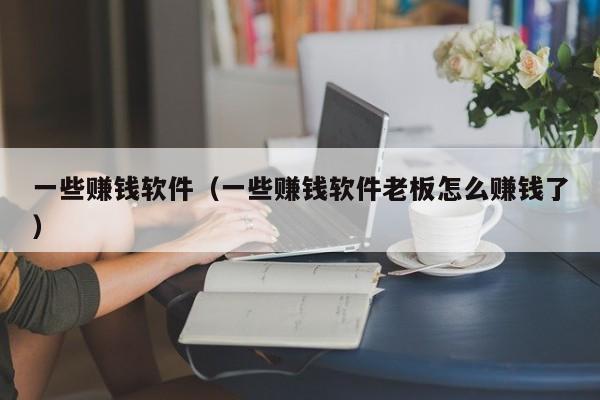 一些赚钱软件（一些赚钱软件老板怎么赚钱了）