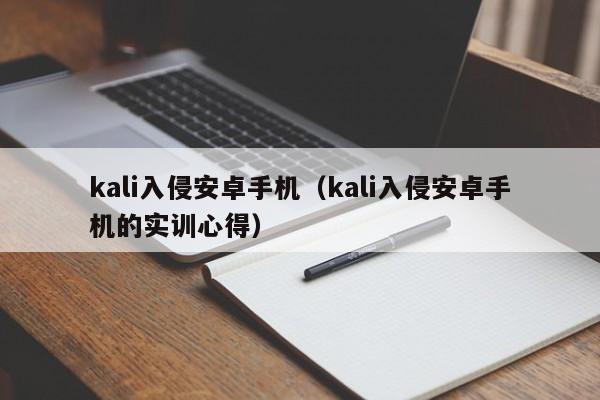 kali入侵安卓手机（kali入侵安卓手机的实训心得）