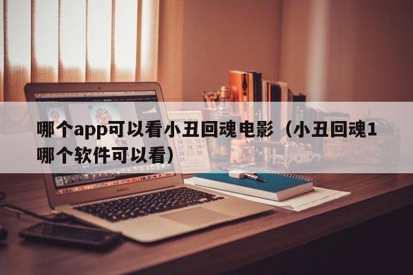 哪个app可以看小丑回魂电影（小丑回魂1哪个软件可以看）