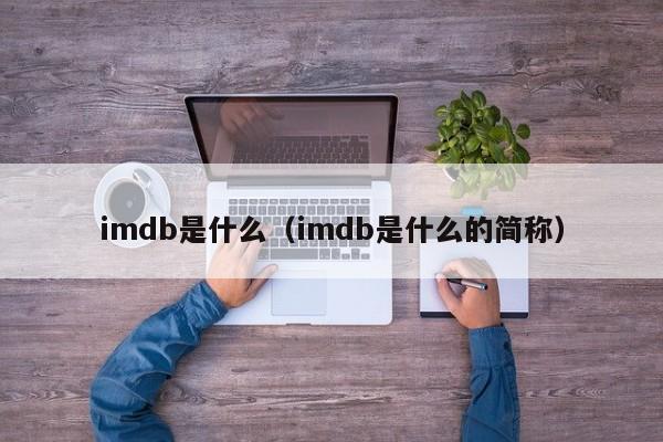 imdb是什么（imdb是什么的简称）